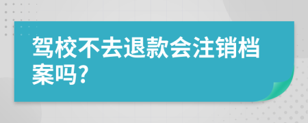 驾校不去退款会注销档案吗?