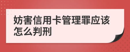 妨害信用卡管理罪应该怎么判刑