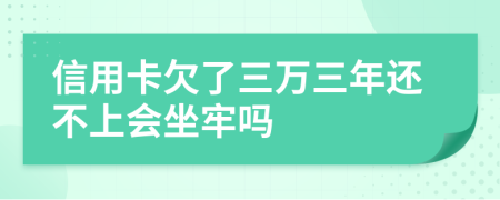 信用卡欠了三万三年还不上会坐牢吗