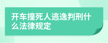 开车撞死人逃逸判刑什么法律规定