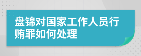 盘锦对国家工作人员行贿罪如何处理