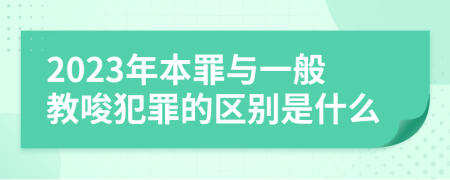 2023年本罪与一般教唆犯罪的区别是什么