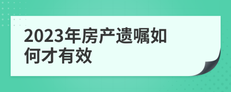 2023年房产遗嘱如何才有效