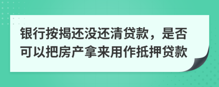 银行按揭还没还清贷款，是否可以把房产拿来用作抵押贷款