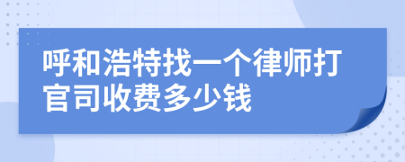 呼和浩特找一个律师打官司收费多少钱