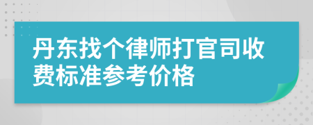 丹东找个律师打官司收费标准参考价格