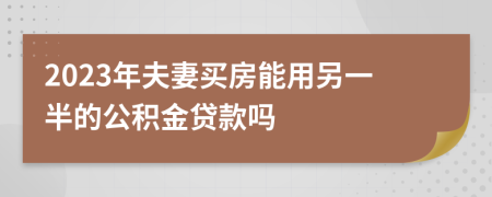 2023年夫妻买房能用另一半的公积金贷款吗