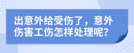 出意外给受伤了，意外伤害工伤怎样处理呢？