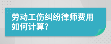 劳动工伤纠纷律师费用如何计算？