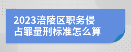 2023涪陵区职务侵占罪量刑标准怎么算