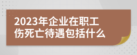 2023年企业在职工伤死亡待遇包括什么