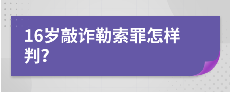 16岁敲诈勒索罪怎样判?
