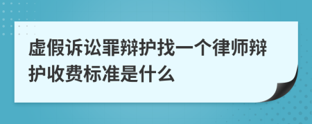 虚假诉讼罪辩护找一个律师辩护收费标准是什么