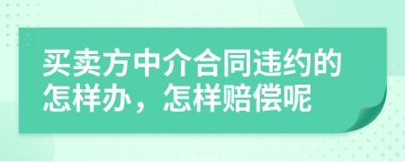 买卖方中介合同违约的怎样办，怎样赔偿呢