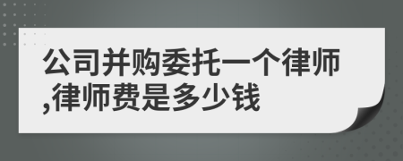 公司并购委托一个律师,律师费是多少钱