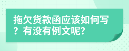 拖欠货款函应该如何写？有没有例文呢？