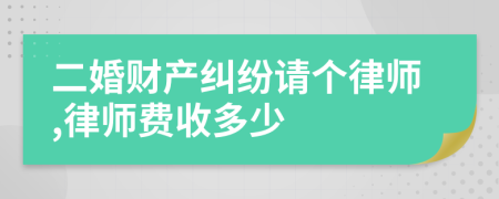 二婚财产纠纷请个律师,律师费收多少