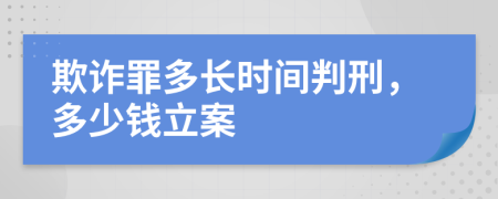 欺诈罪多长时间判刑，多少钱立案