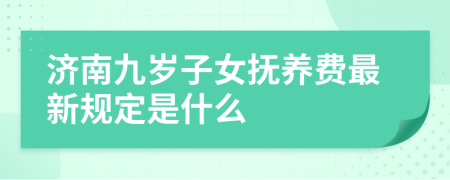 济南九岁子女抚养费最新规定是什么