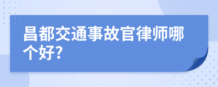 昌都交通事故官律师哪个好?