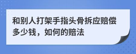 和别人打架手指头骨拆应赔偿多少钱，如何的赔法