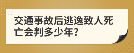 交通事故后逃逸致人死亡会判多少年?