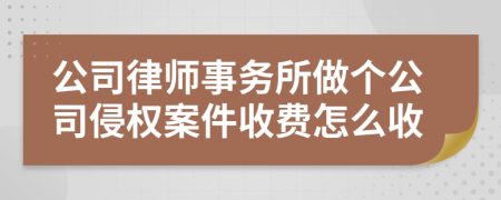 公司律师事务所做个公司侵权案件收费怎么收