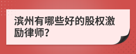 滨州有哪些好的股权激励律师？