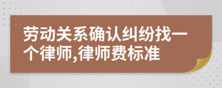 劳动关系确认纠纷找一个律师,律师费标准