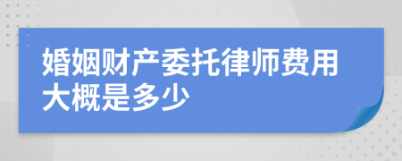 婚姻财产委托律师费用大概是多少