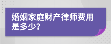 婚姻家庭财产律师费用是多少？