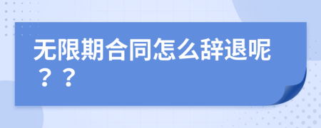 无限期合同怎么辞退呢？？