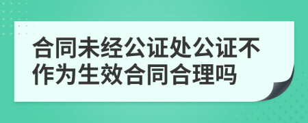 合同未经公证处公证不作为生效合同合理吗