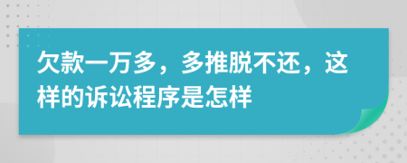 欠款一万多，多推脱不还，这样的诉讼程序是怎样