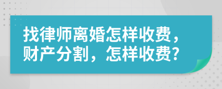 找律师离婚怎样收费，财产分割，怎样收费?