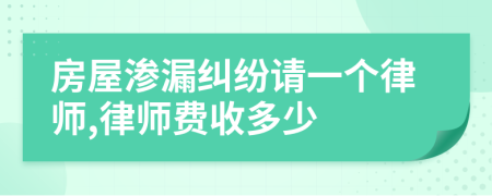 房屋渗漏纠纷请一个律师,律师费收多少