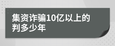 集资诈骗10亿以上的判多少年