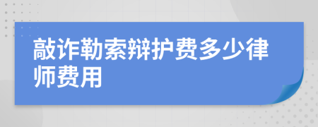 敲诈勒索辩护费多少律师费用