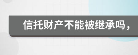 信托财产不能被继承吗，