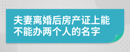 夫妻离婚后房产证上能不能办两个人的名字