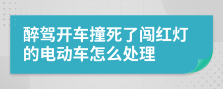 醉驾开车撞死了闯红灯的电动车怎么处理