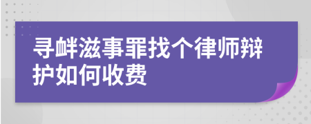寻衅滋事罪找个律师辩护如何收费
