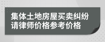 集体土地房屋买卖纠纷请律师价格参考价格