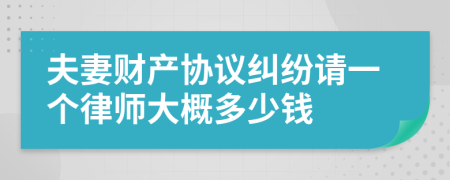 夫妻财产协议纠纷请一个律师大概多少钱