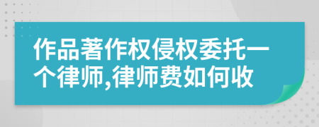作品著作权侵权委托一个律师,律师费如何收