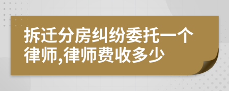 拆迁分房纠纷委托一个律师,律师费收多少