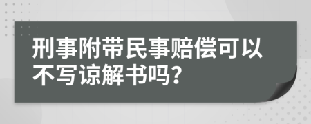 刑事附带民事赔偿可以不写谅解书吗？