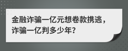 金融诈骗一亿元想卷款携逃，诈骗一亿判多少年？