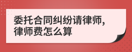 委托合同纠纷请律师,律师费怎么算