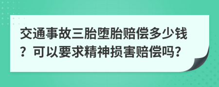 交通事故三胎堕胎赔偿多少钱？可以要求精神损害赔偿吗？